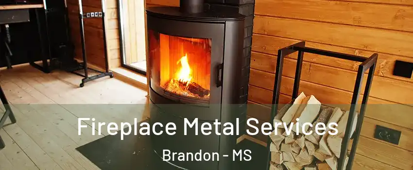  Fireplace Metal Services Brandon - MS